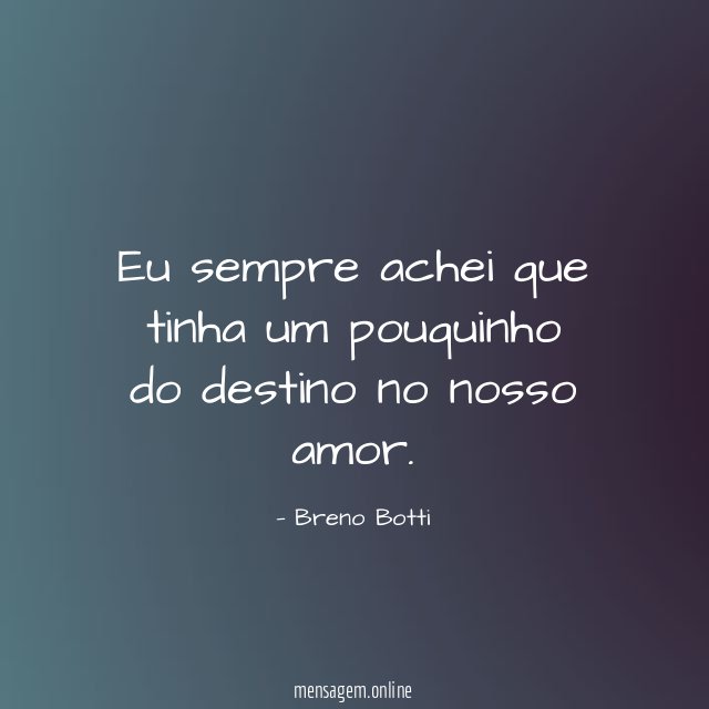 Eu sempre achei que tinha um pouquinho do destino no nosso amor
