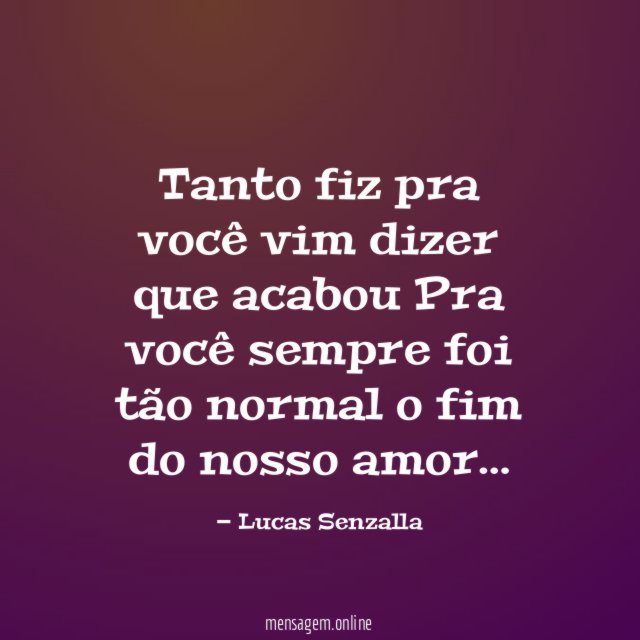 Tanto fiz pra você vim dizer que acabou Pra