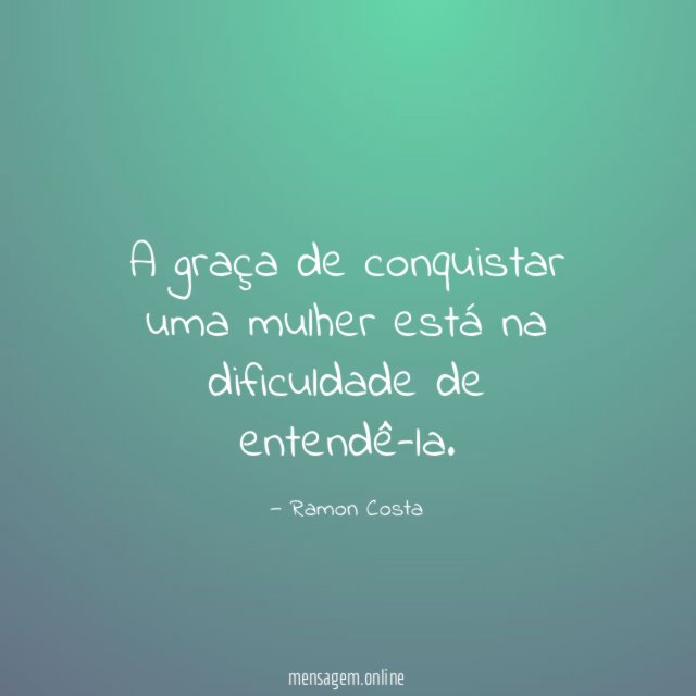 A graça de conquistar uma mulher está na