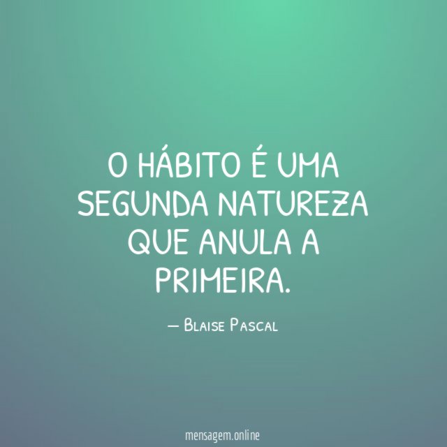 O hábito é uma segunda natureza que anula a primeira