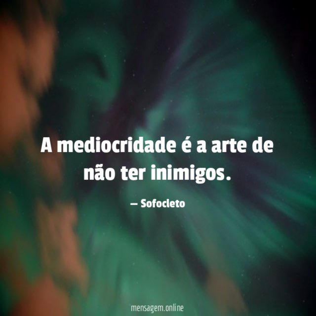 A mediocridade é a arte de não ter inimigos
