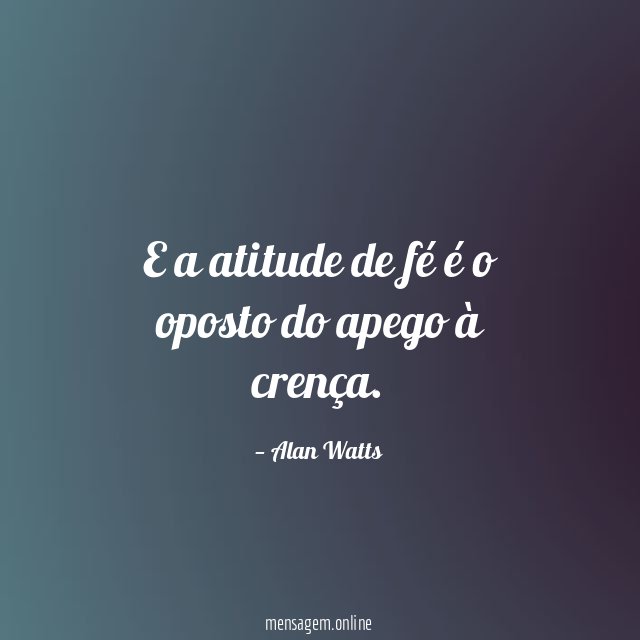 E a atitude de fé é o oposto do apego à crença