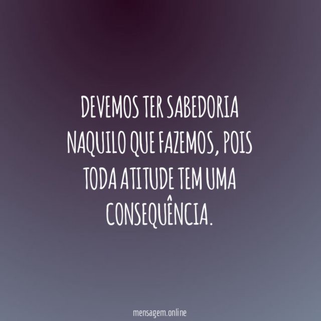 Devemos ter sabedoria naquilo que fazemos
