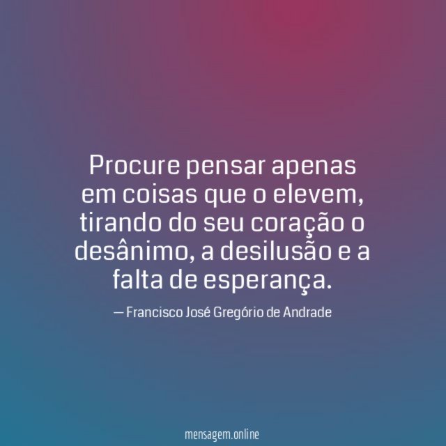 Procure pensar apenas em coisas que o elevem