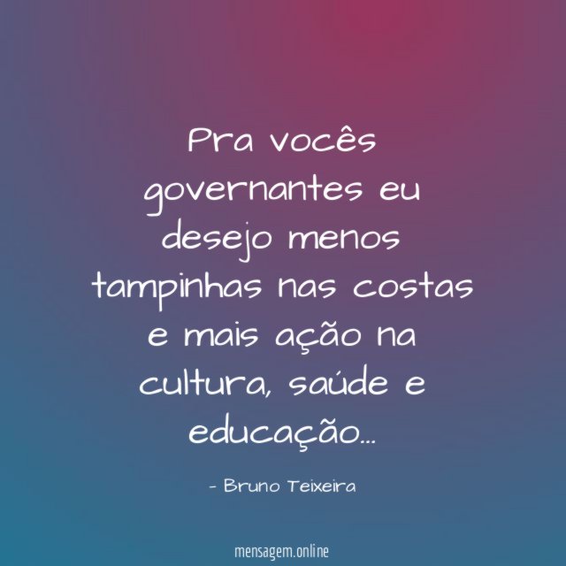 Pra vocês governantes eu desejo menos tampinhas nas