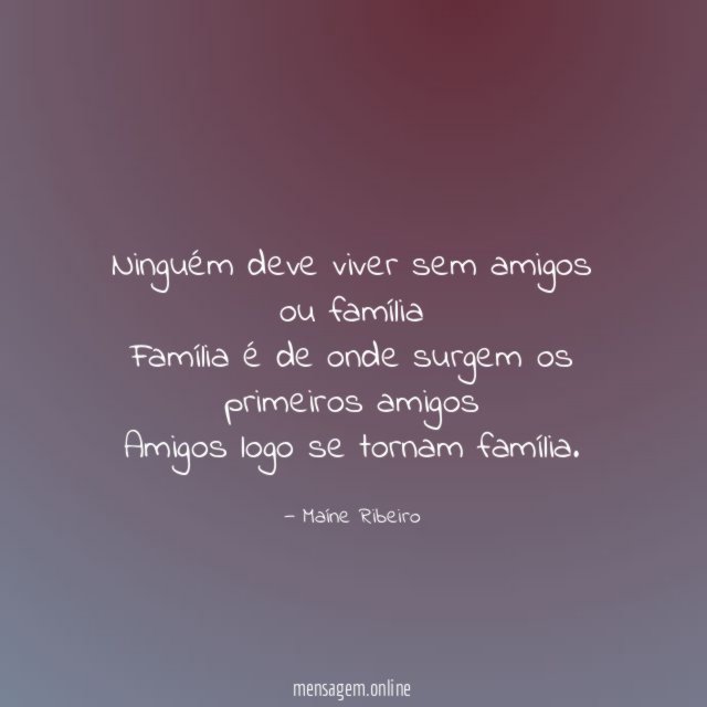Ninguém deve viver sem amigos ou família Família é