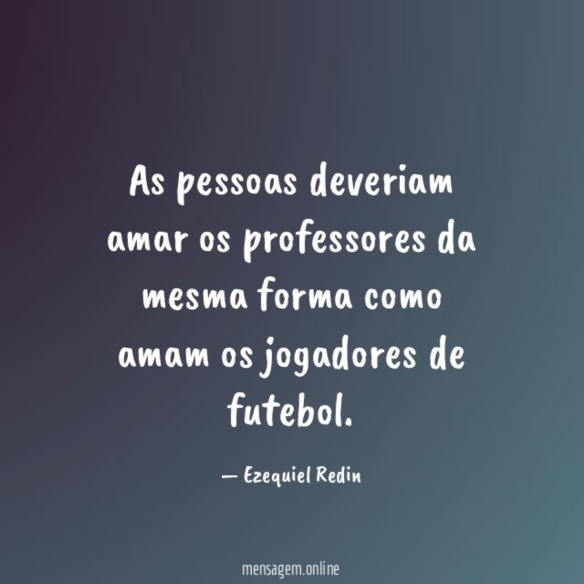 As pessoas deveriam amar os professores da mesma