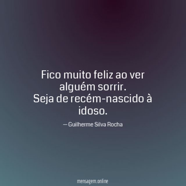 Fico muito feliz ao ver alguém sorrir