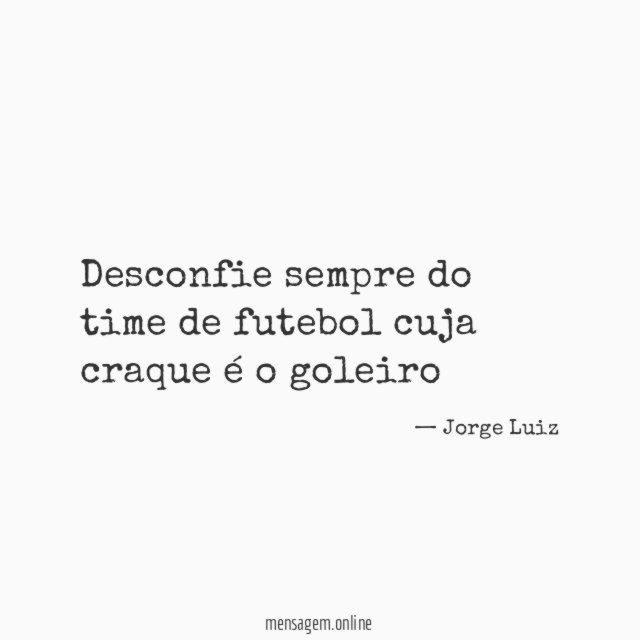Desconfie sempre do time de futebol cuja craque é o goleiro"