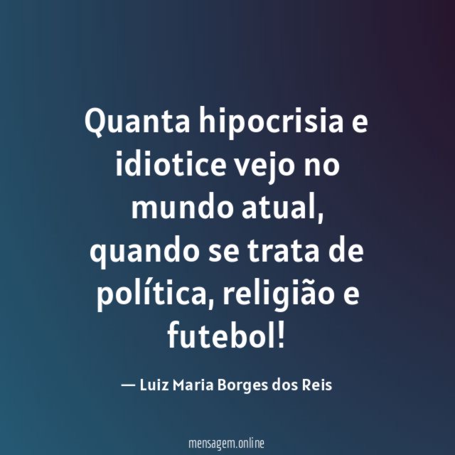 Quanta hipocrisia e idiotice vejo no mundo atual