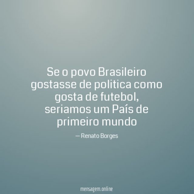 Se o povo Brasileiro gostasse de politica como gosta de futebol