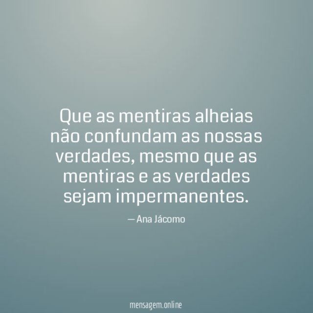 Que as mentiras alheias não confundam as nossas verdades
