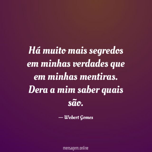 Há muito mais segredos em minhas verdades que em minhas mentiras