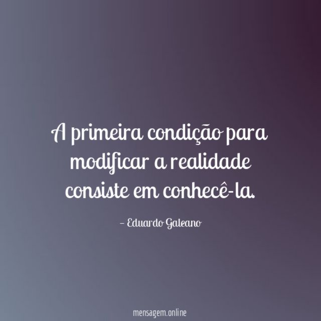 A primeira condição para modificar a realidade consiste em conhecê-la