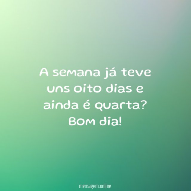 A semana já teve uns oito dias e ainda é quarta