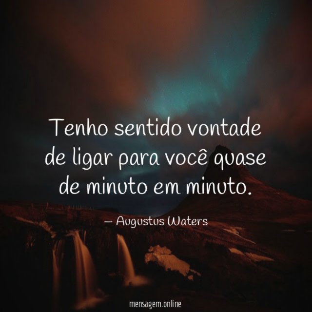 Tenho sentido vontade de ligar para você quase de minuto em minuto