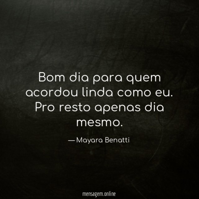 Bom dia para quem acordou linda como eu
