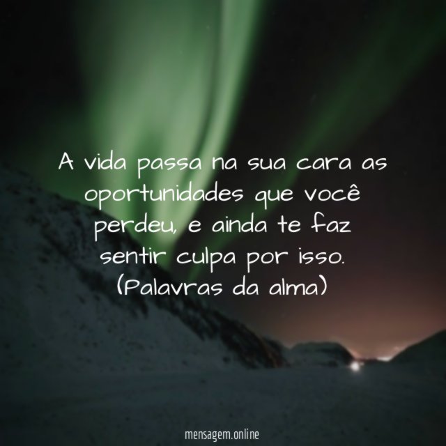 A vida passa na sua cara as oportunidades que você perdeu, e ainda te faz sentir culpa por isso.