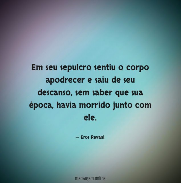 Em seu sepulcro sentiu o corpo apodrecer e saiu de seu descanso
