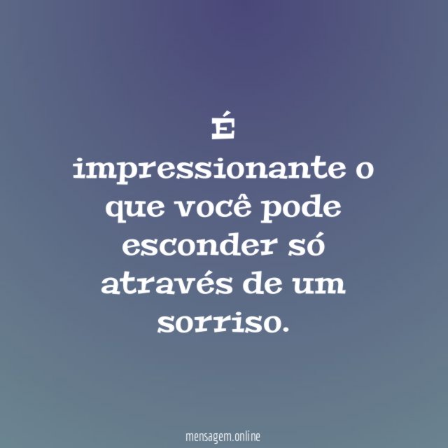 É impressionante o que você pode esconder só através de um sorriso