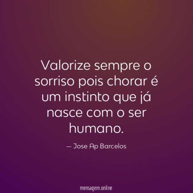 Valorize sempre o sorriso pois chorar é um