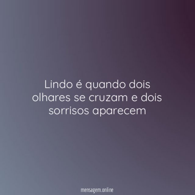 Lindo é quando dois olhares se cruzam e dois sorrisos aparecem
