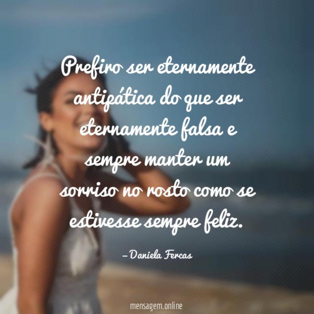 Prefiro ser eternamente antipática do que ser eternamente