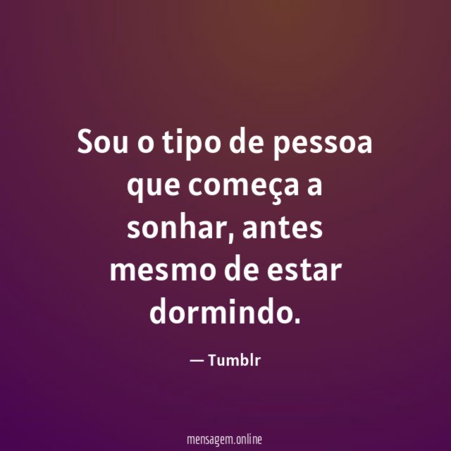Sou o tipo de pessoa que começa a sonhar