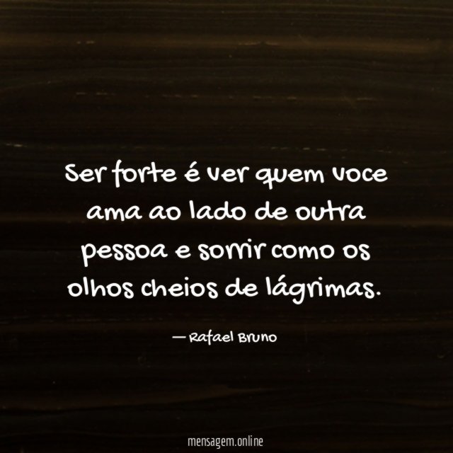 Ser forte é ver quem voce ama ao