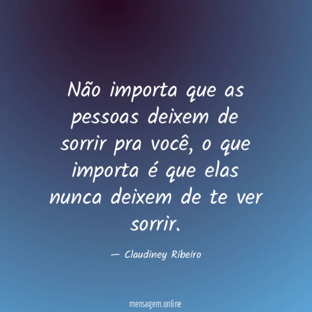 Não importa que as pessoas deixem de sorrir pra você