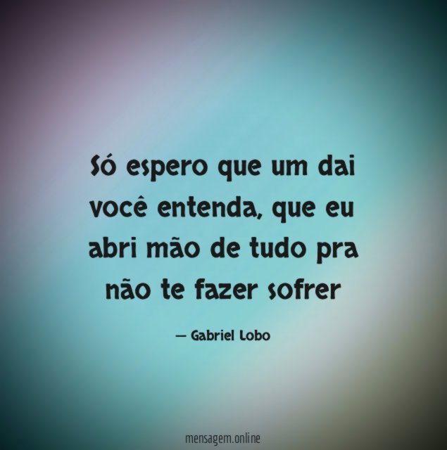 Só espero que um dai você entenda