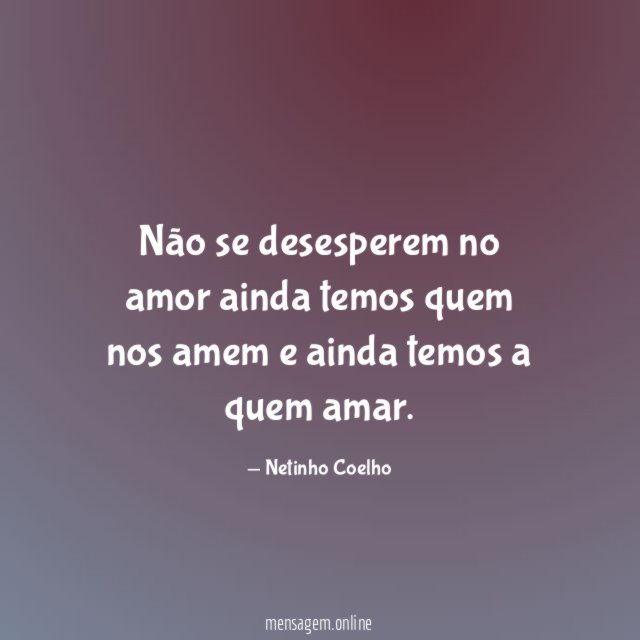 Não se desesperem no amor ainda temos quem
