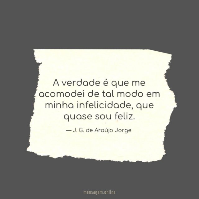 A verdade é que me acomodei de tal modo em minha infelicidade
