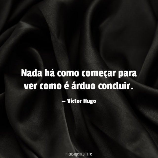 Nada há como começar para ver como é árduo concluir