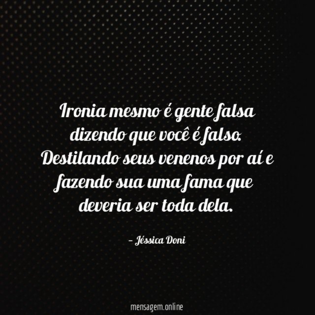 Ironia mesmo é gente falsa dizendo que você é falso