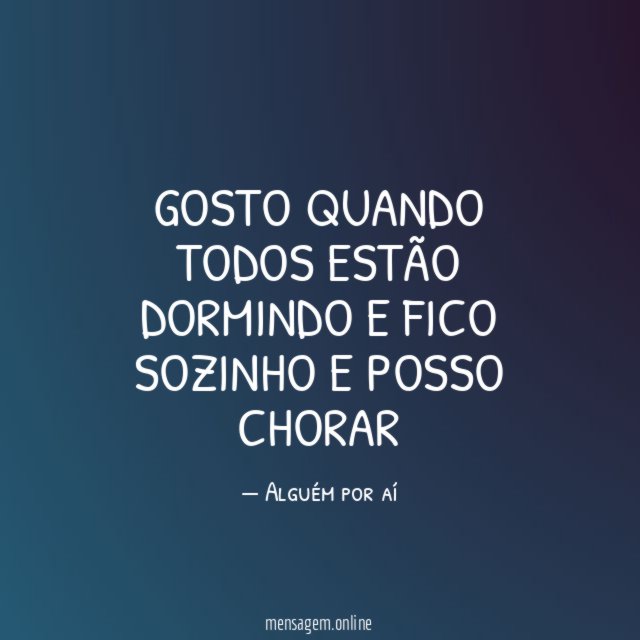 gosto quando todos estão dormindo e fico sozinho e posso chorar