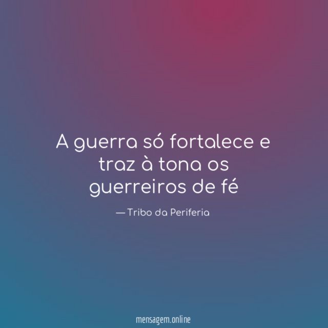 A guerra só fortalece e traz à tona os guerreiros de fé