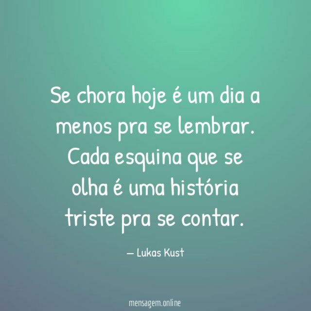 Se chora hoje é um dia a menos pra se lembrar