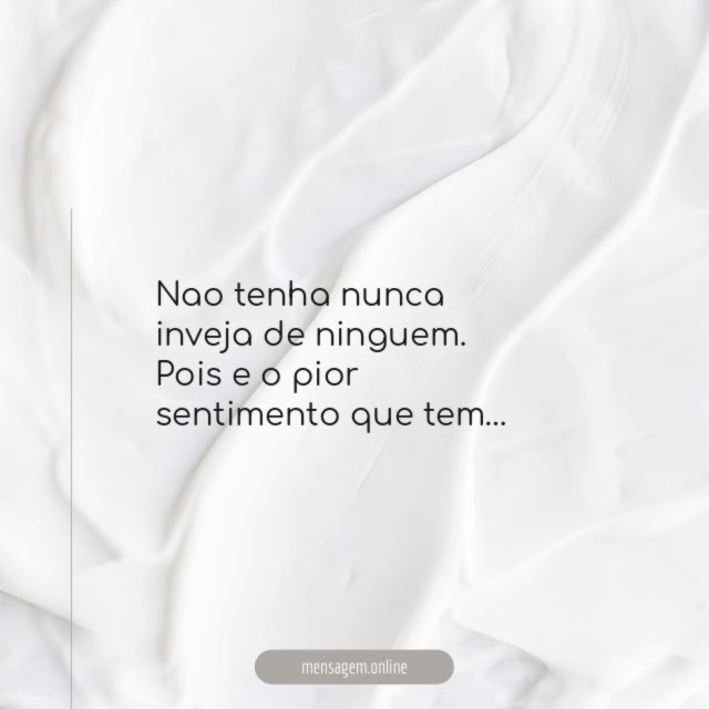 Nao tenha nunca inveja de ninguem