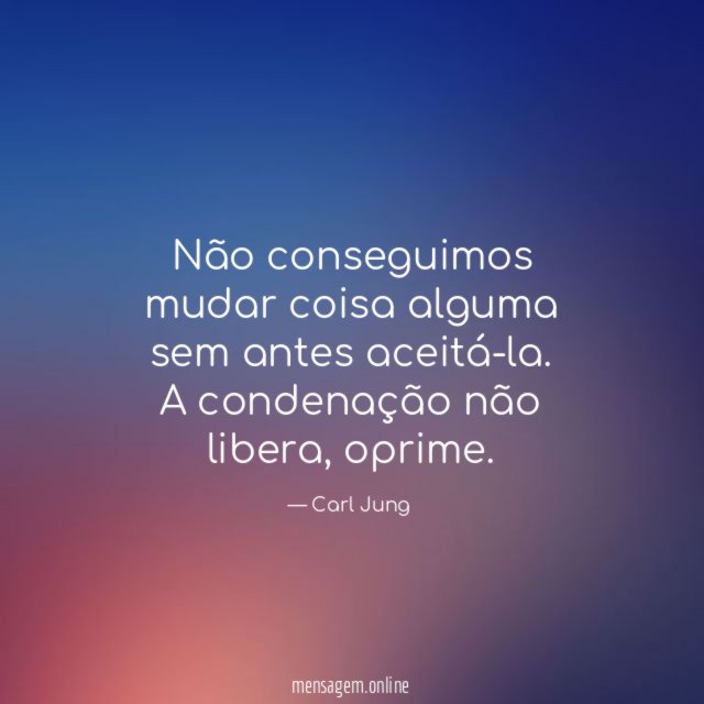 Não conseguimos mudar coisa alguma sem antes aceitá-la
