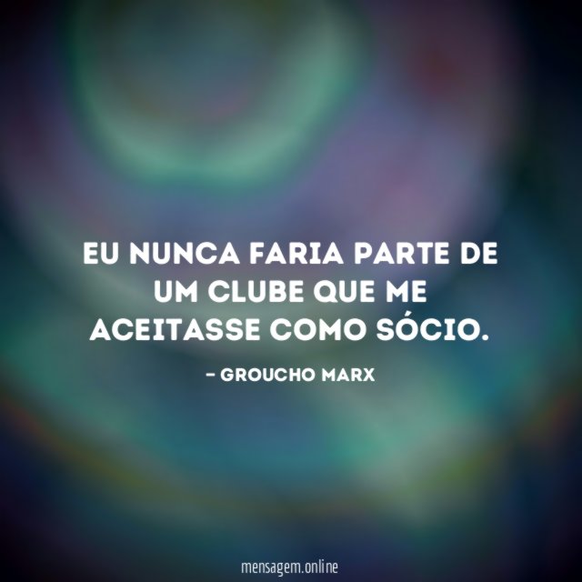 Eu nunca faria parte de um clube que