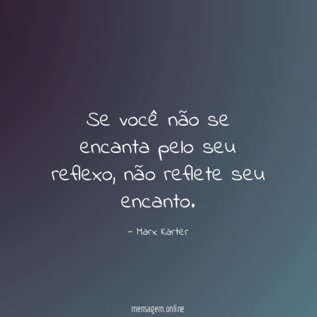 Se você não se encanta pelo seu reflexo