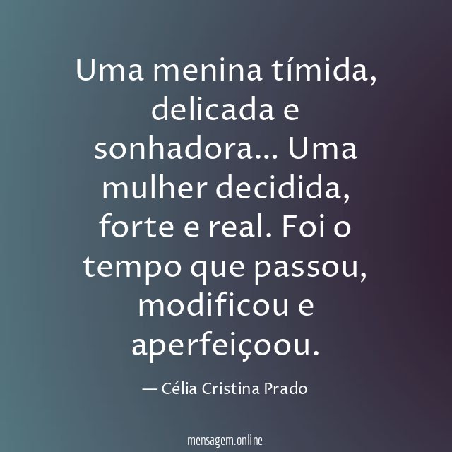 Uma menina tímida, delicada e sonhadora…
Uma mulher decidida, forte e real.
Foi o tempo que passou, modificou e aperfeiçoou.
