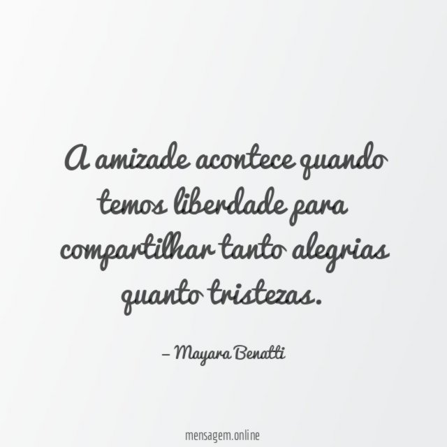 A amizade acontece quando temos liberdade para compartilhar tanto alegrias quanto tristezas