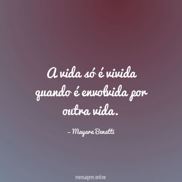 A vida só é vivida quando é envolvida por outra vida