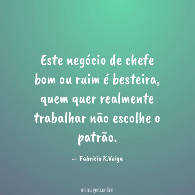 Este negócio de chefe bom ou ruim é besteira