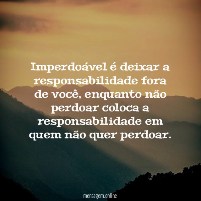 Imperdoável é deixar a responsabilidade fora de você