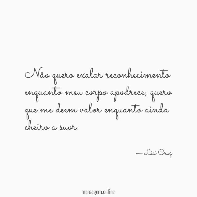 Não quero exalar reconhecimento enquanto meu corpo apodrece