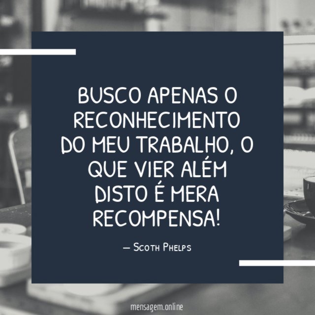 Busco apenas o reconhecimento do meu trabalho