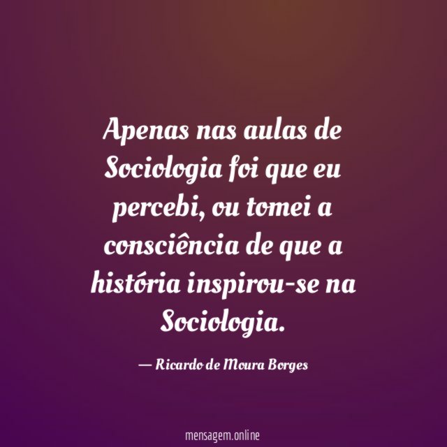 Apenas nas aulas de Sociologia foi que eu percebi